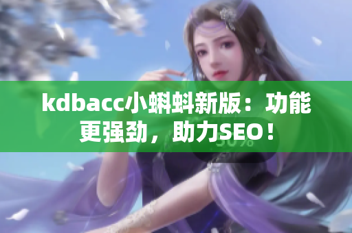 kdbacc小蝌蚪新版：功能更强劲，助力SEO！