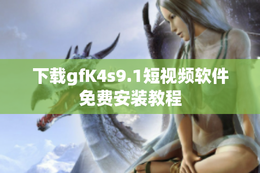 下载gfK4s9.1短视频软件免费安装教程