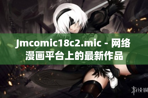 Jmcomic18c2.mic - 网络漫画平台上的最新作品