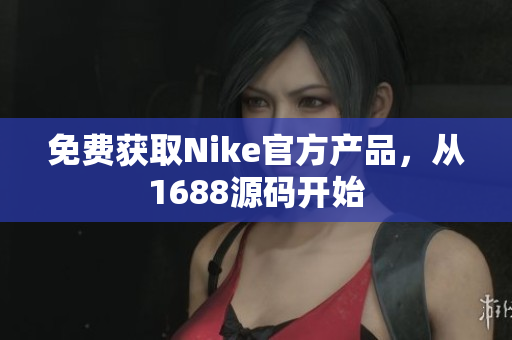免费获取Nike官方产品，从1688源码开始