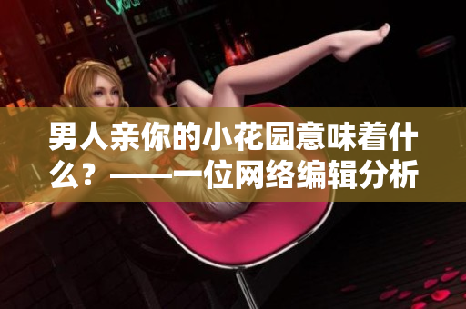 男人亲你的小花园意味着什么？——一位网络编辑分析