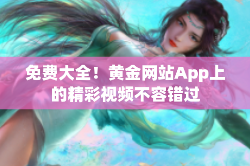 免费大全！黄金网站App上的精彩视频不容错过