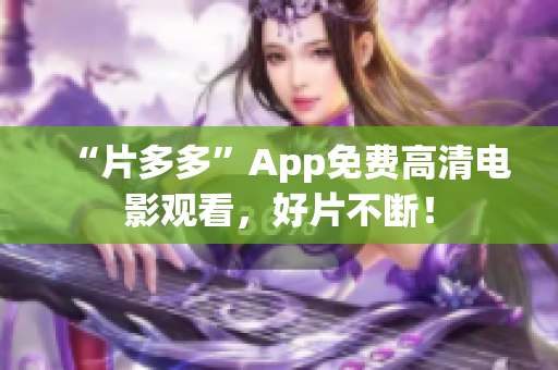 “片多多”App免费高清电影观看，好片不断！
