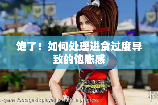 饱了！如何处理进食过度导致的饱胀感