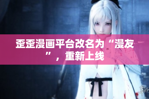 歪歪漫画平台改名为“漫友”，重新上线