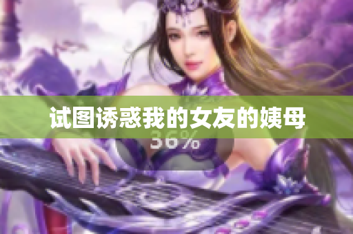 试图诱惑我的女友的姨母