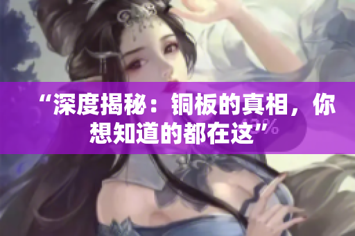 “深度揭秘：铜板的真相，你想知道的都在这”