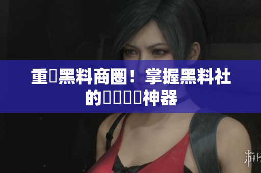 重創黑料商圈！掌握黑料社的臺灣網紅神器