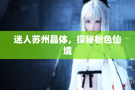 迷人苏州晶体，探秘粉色仙境