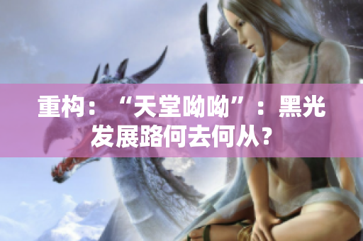 重构：“天堂呦呦”：黑光发展路何去何从？