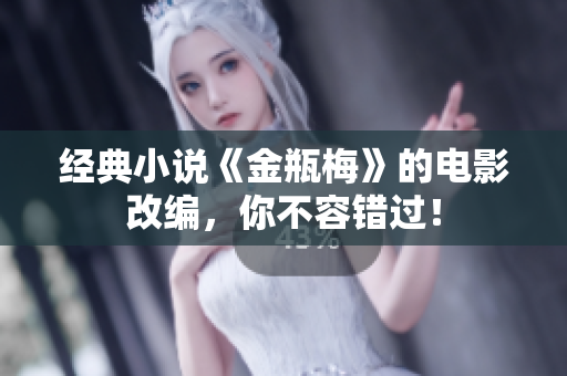 经典小说《金瓶梅》的电影改编，你不容错过！