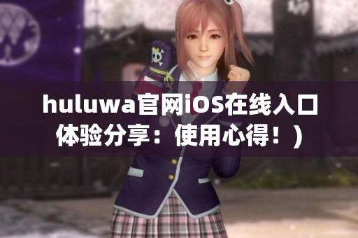 huluwa官网iOS在线入口体验分享：使用心得！)
