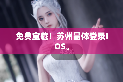 免费宝藏！苏州晶体登录iOS。