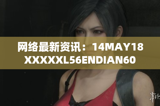 网络最新资讯：14MAY18XXXXXL56ENDIAN60
