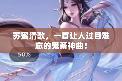 苏蜜清歌，一首让人过目难忘的鬼畜神曲！