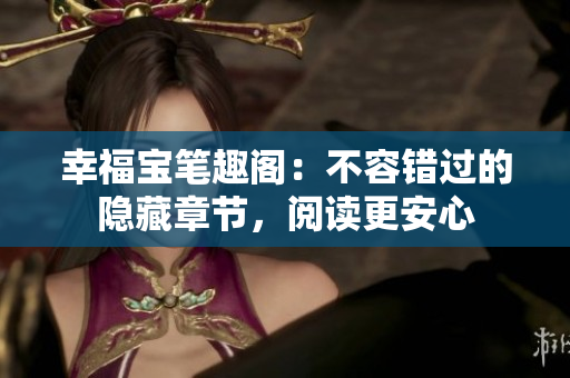 幸福宝笔趣阁：不容错过的隐藏章节，阅读更安心