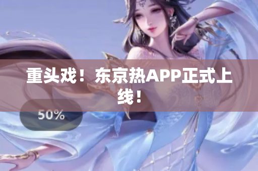 重头戏！东京热APP正式上线！