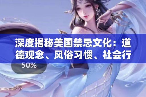 深度揭秘美国禁忌文化：道德观念、风俗习惯、社会行为以及最新发展