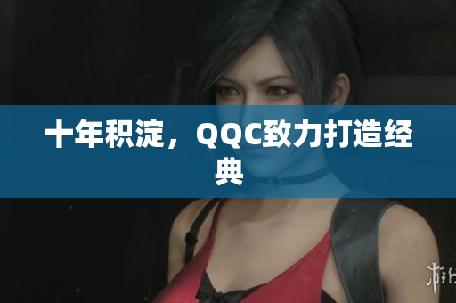 十年积淀，QQC致力打造经典