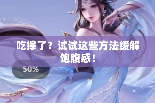 吃撑了？试试这些方法缓解饱腹感！