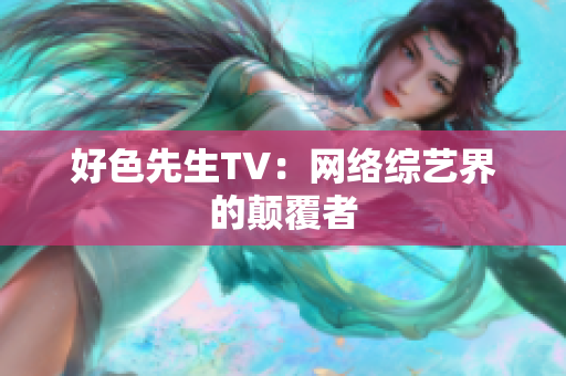 好色先生TV：网络综艺界的颠覆者