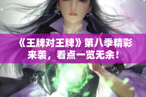 《王牌对王牌》第八季精彩来袭，看点一览无余！