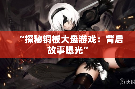“探秘铜板大盘游戏：背后故事曝光”