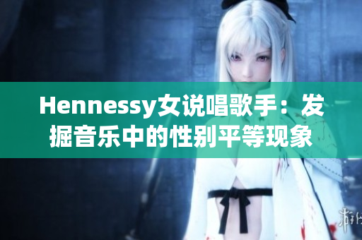 Hennessy女说唱歌手：发掘音乐中的性别平等现象