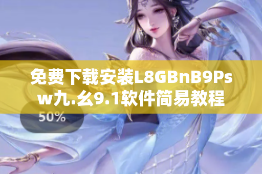 免费下载安装L8GBnB9Psw九.幺9.1软件简易教程