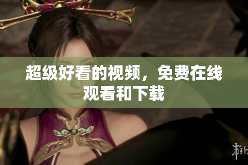 超级好看的视频，免费在线观看和下载