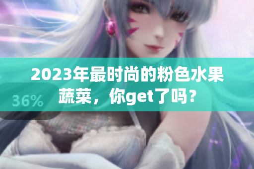 2023年最时尚的粉色水果蔬菜，你get了吗？