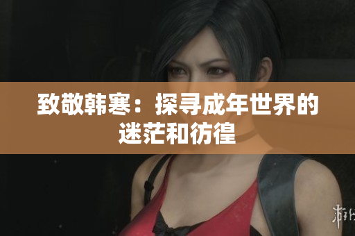 致敬韩寒：探寻成年世界的迷茫和彷徨