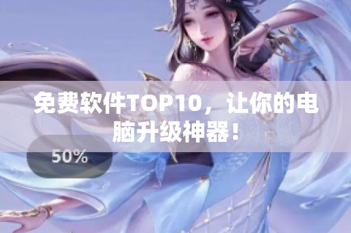 免费软件TOP10，让你的电脑升级神器！