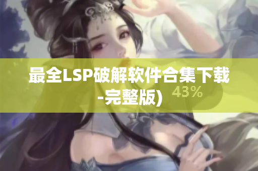 最全LSP破解软件合集下载-完整版)