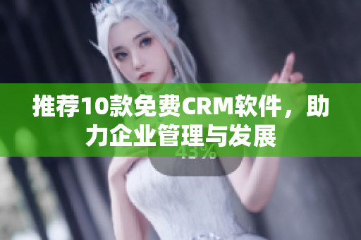 推荐10款免费CRM软件，助力企业管理与发展