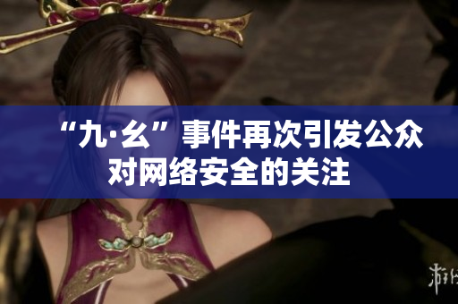 “九·幺”事件再次引发公众对网络安全的关注