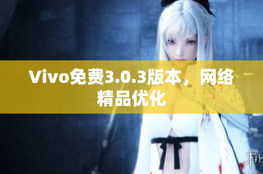 Vivo免费3.0.3版本，网络精品优化