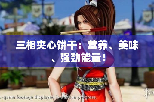 三相夹心饼干：营养、美味、强劲能量！