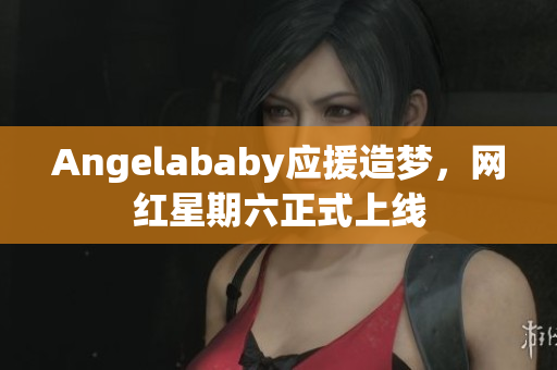 Angelababy应援造梦，网红星期六正式上线