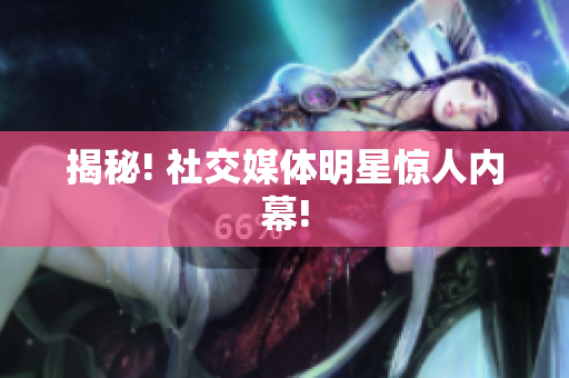 揭秘! 社交媒体明星惊人内幕!
