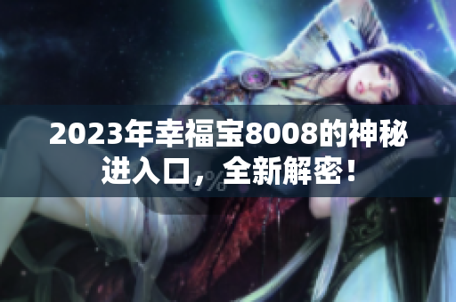 2023年幸福宝8008的神秘进入口，全新解密！