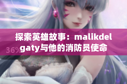 探索英雄故事：malikdelgaty与他的消防员使命