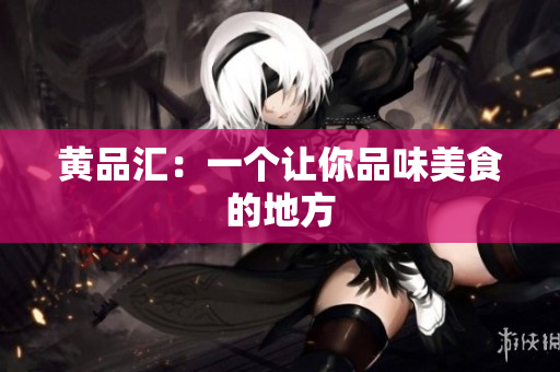 黄品汇：一个让你品味美食的地方