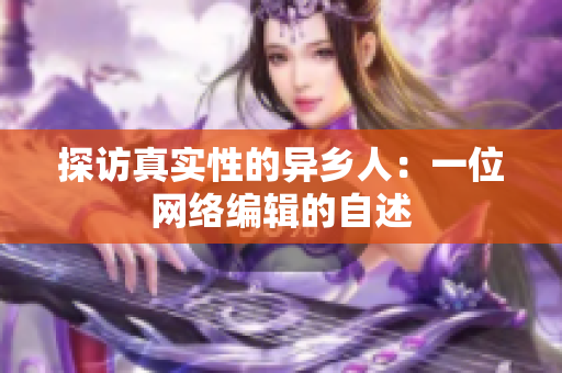 探访真实性的异乡人：一位网络编辑的自述