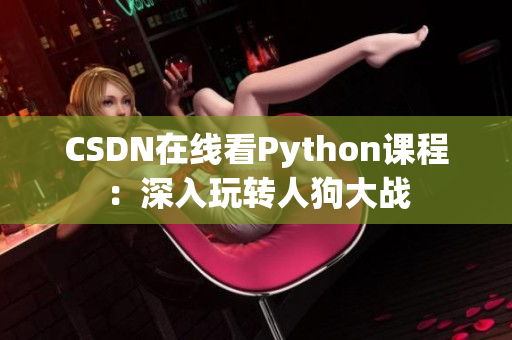 CSDN在线看Python课程：深入玩转人狗大战