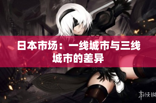 日本市场：一线城市与三线城市的差异