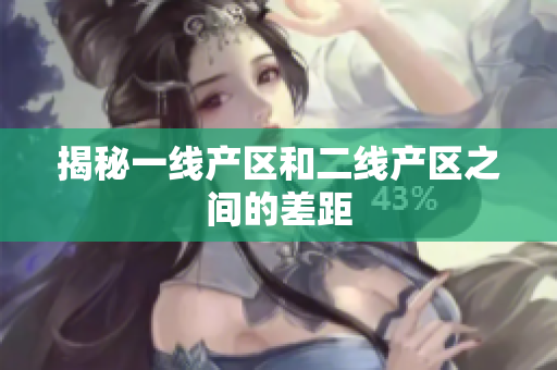 揭秘一线产区和二线产区之间的差距