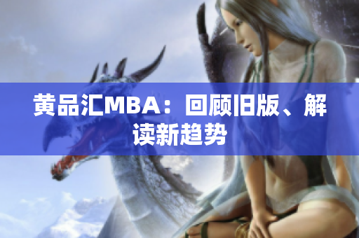 黄品汇MBA：回顾旧版、解读新趋势