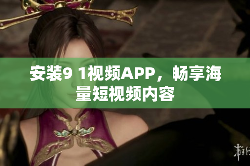 安装9 1视频APP，畅享海量短视频内容