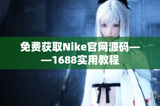 免费获取Nike官网源码——1688实用教程